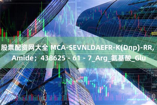 股票配资网大全 MCA-SEVNLDAEFR-K(Dnp)-RR, Amide；438625 - 61 - 7_Arg_氨基酸_Glu