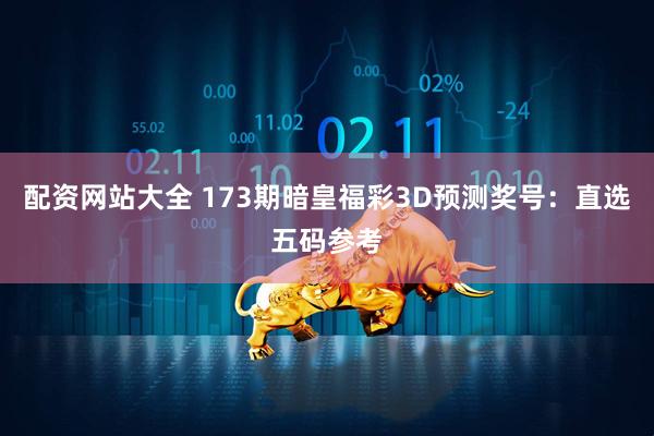 配资网站大全 173期暗皇福彩3D预测奖号：直选五码参考