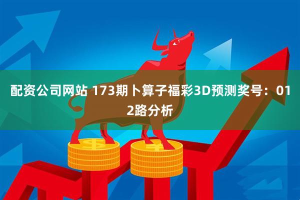 配资公司网站 173期卜算子福彩3D预测奖号：012路分析
