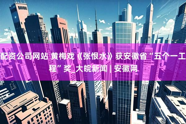 配资公司网站 黄梅戏《张恨水》获安徽省“五个一工程”奖_大皖新闻 | 安徽网