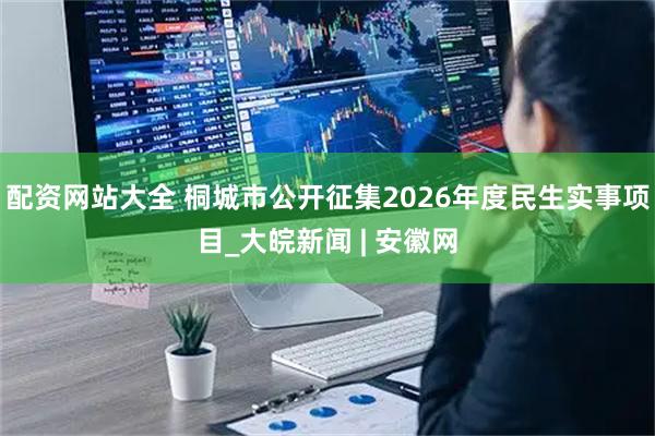 配资网站大全 桐城市公开征集2026年度民生实事项目_大皖新闻 | 安徽网