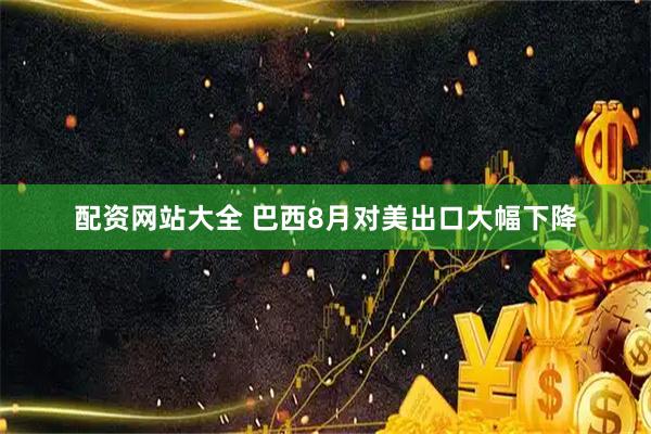 配资网站大全 巴西8月对美出口大幅下降