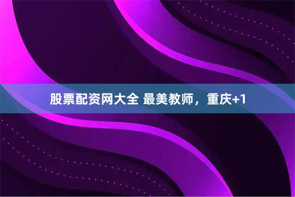 股票配资网大全 最美教师，重庆+1