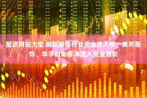 配资网站大全 纺织服饰行业资金流入榜：美邦服饰、华孚时尚等净流入资金居前