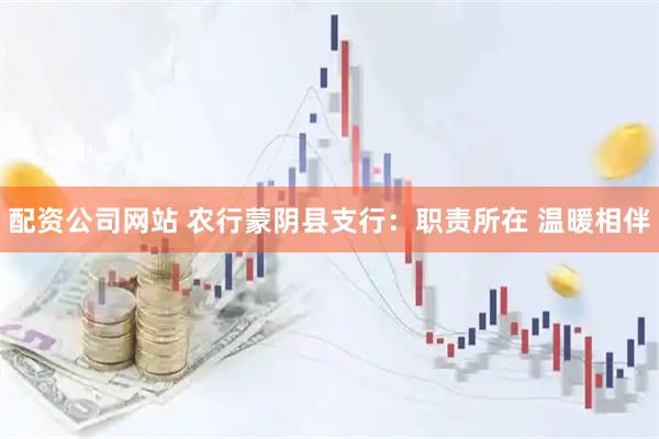 配资公司网站 农行蒙阴县支行：职责所在 温暖相伴