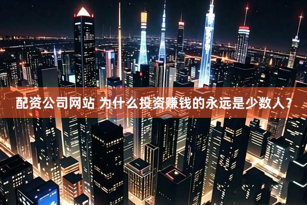 配资公司网站 为什么投资赚钱的永远是少数人？