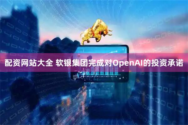 配资网站大全 软银集团完成对OpenAI的投资承诺