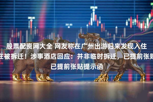 股票配资网大全 网友称在广州出游归来发现入住酒店正在被拆迁！涉事酒店回应：并非临时拆迁，已提前张贴提示函